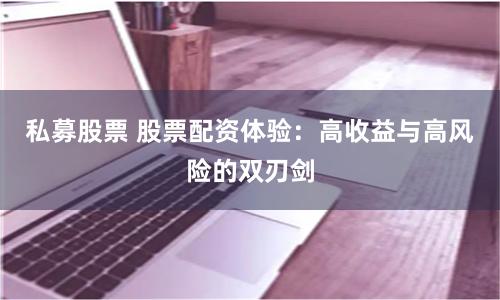 私募股票 股票配资体验：高收益与高风险的双刃剑