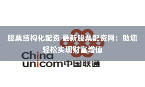 股票结构化配资 最新股票配资网：助您轻松实现财富增值