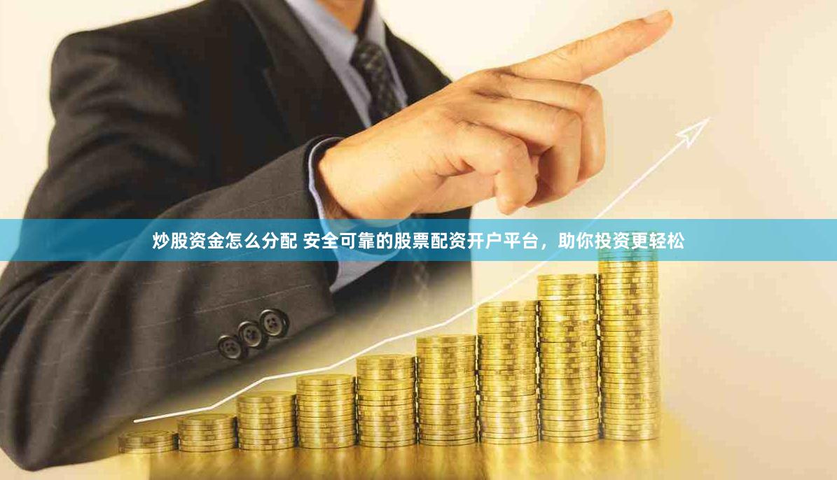 炒股资金怎么分配 安全可靠的股票配资开户平台，助你投资更轻松