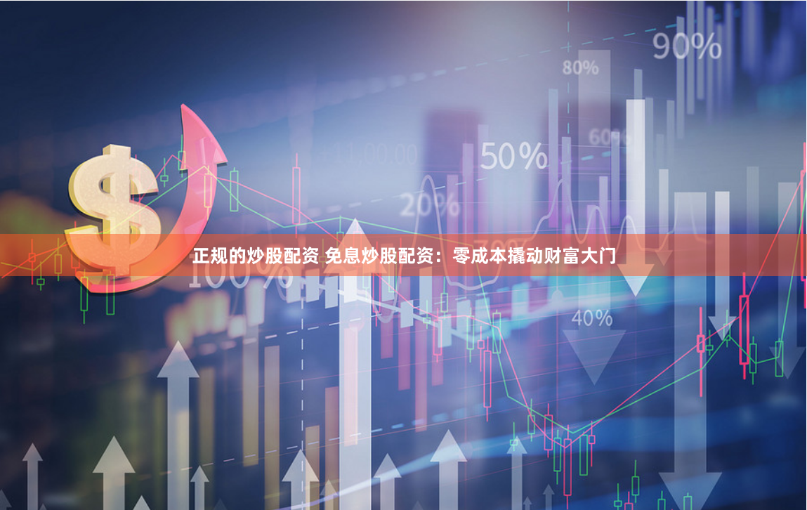 正规的炒股配资 免息炒股配资：零成本撬动财富大门
