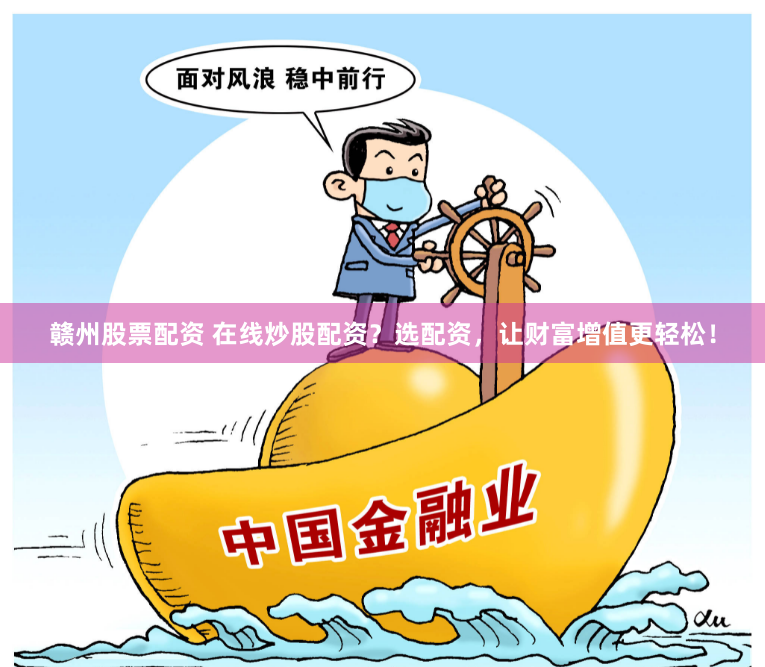 赣州股票配资 在线炒股配资？选配资，让财富增值更轻松！