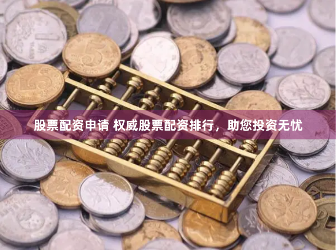 股票配资申请 权威股票配资排行，助您投资无忧