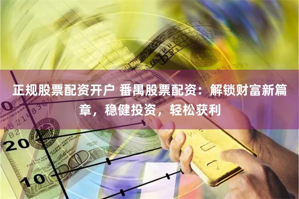 正规股票配资开户 番禺股票配资：解锁财富新篇章，稳健投资，轻松获利