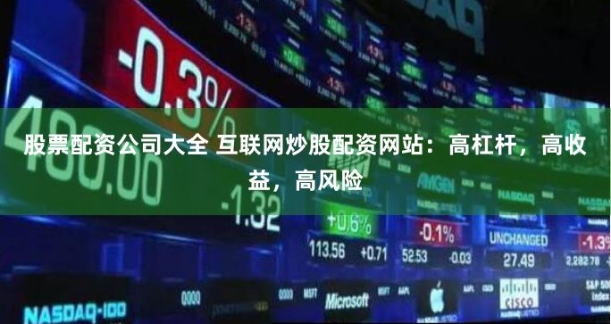 股票配资公司大全 互联网炒股配资网站：高杠杆，高收益，高风险