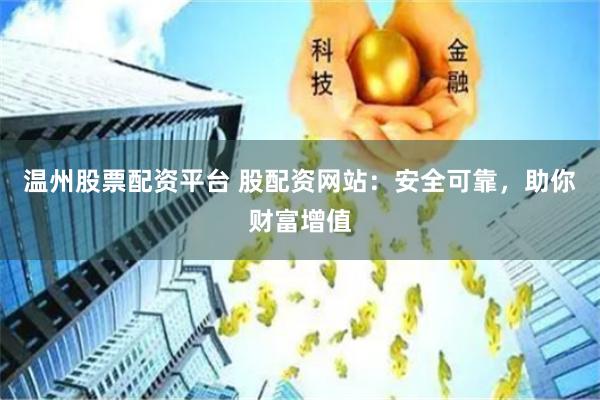 温州股票配资平台 股配资网站：安全可靠，助你财富增值