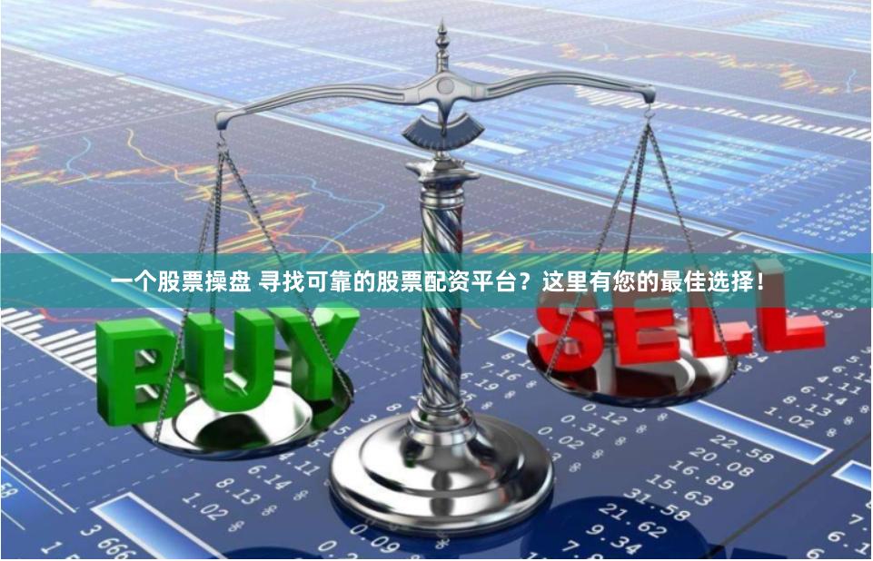 一个股票操盘 寻找可靠的股票配资平台？这里有您的最佳选择！
