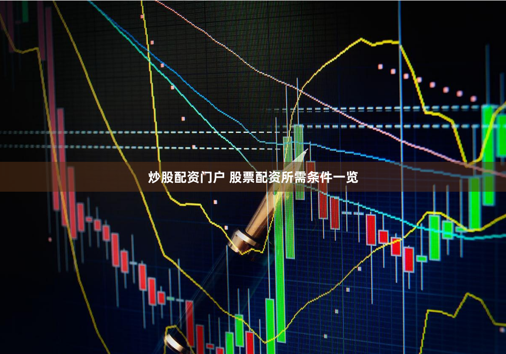炒股配资门户 股票配资所需条件一览