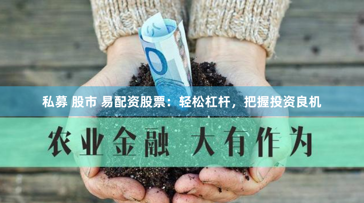 私募 股市 易配资股票：轻松杠杆，把握投资良机