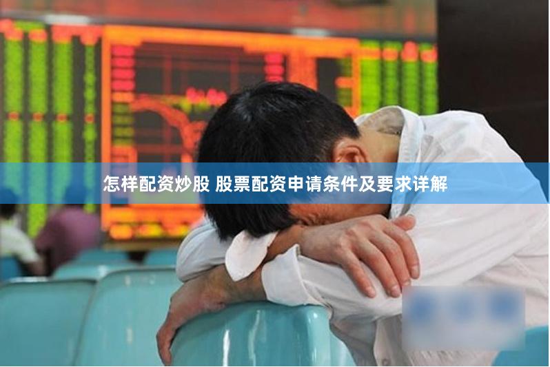 怎样配资炒股 股票配资申请条件及要求详解