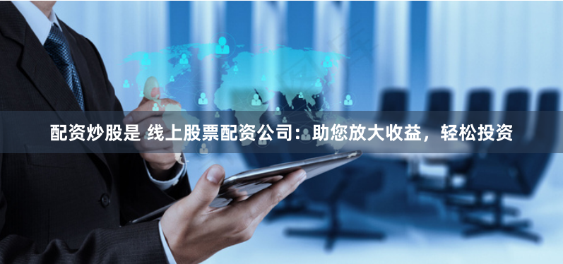 配资炒股是 线上股票配资公司:助您放大收益,轻松投资