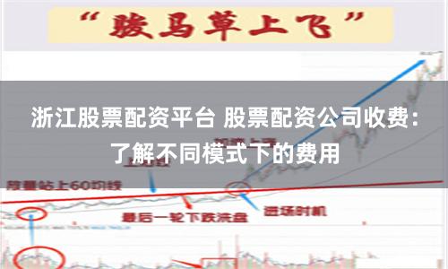 浙江股票配资平台 股票配资公司收费:了解不同模式下的费用