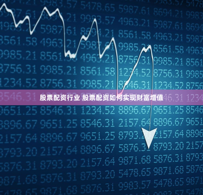 股票配资行业 股票配资如何实现财富增值