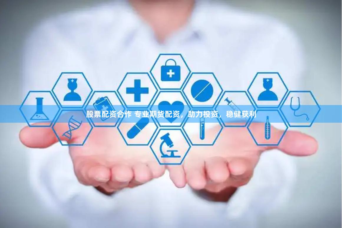 股票配资合作 专业期货配资，助力投资，稳健获利