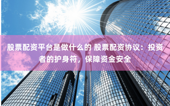 股票配资平台是做什么的 股票配资协议：投资者的护身符，保障资金安全