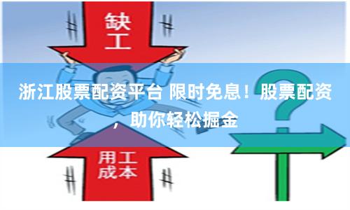 浙江股票配资平台 限时免息！股票配资，助你轻松掘金