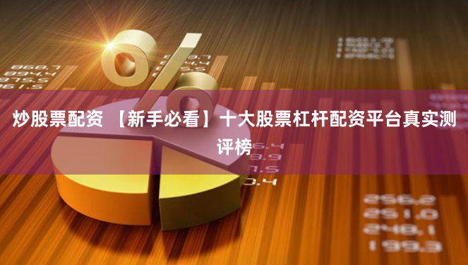 炒股票配资 【新手必看】十大股票杠杆配资平台真实测评榜