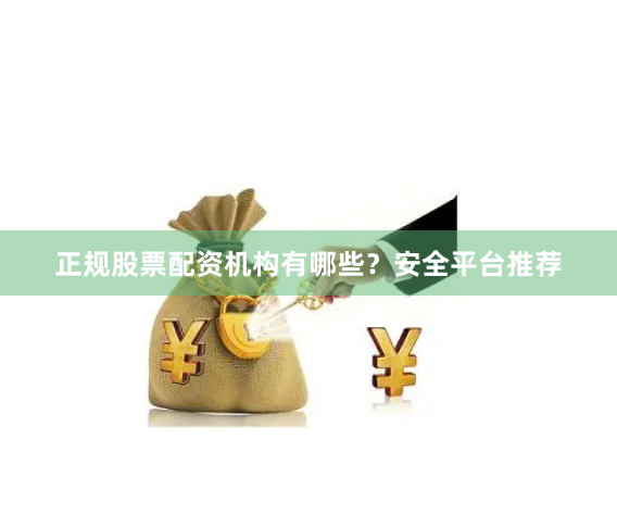 正规股票配资机构有哪些?安全平台推荐