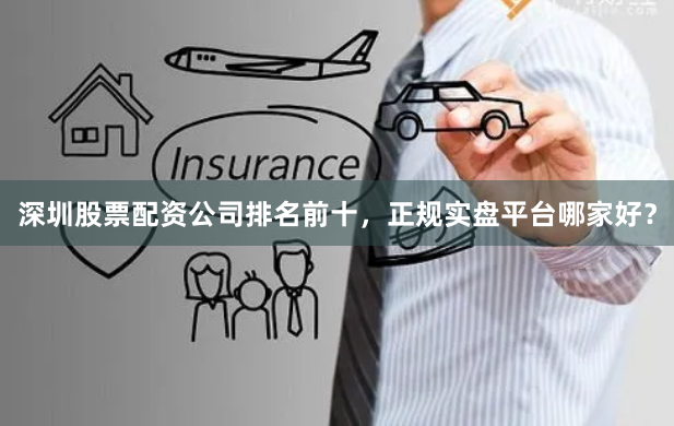深圳股票配资公司排名前十，正规实盘平台哪家好？