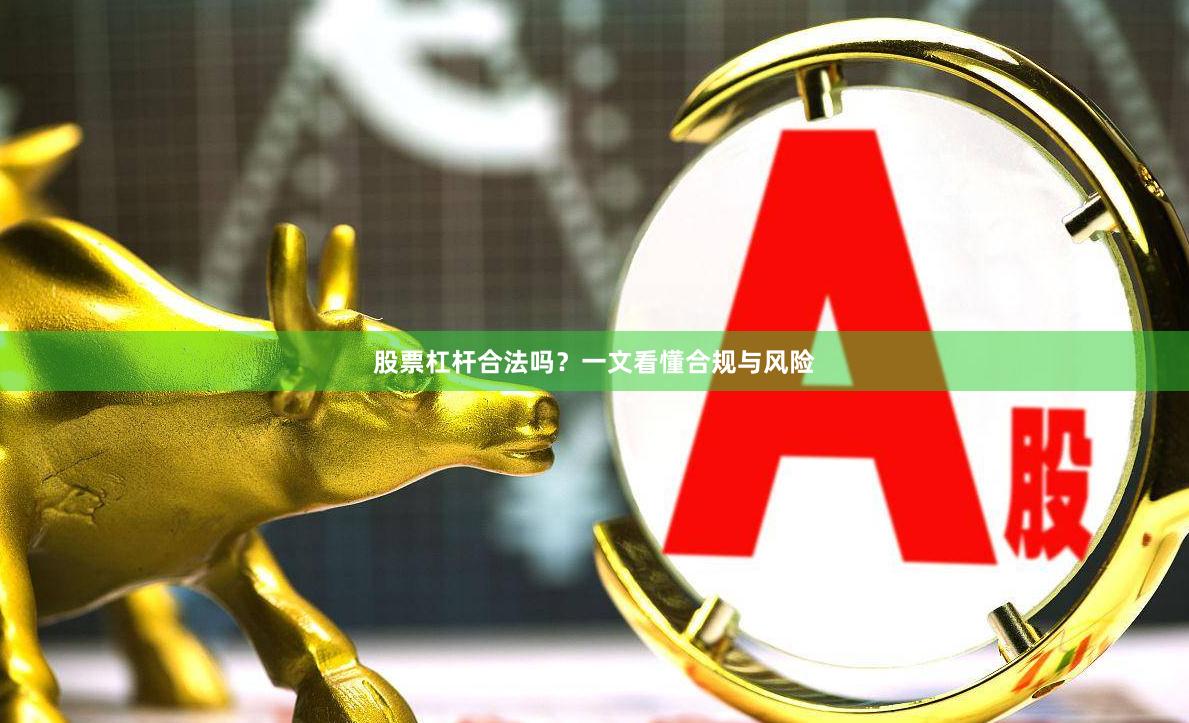 股票杠杆合法吗？一文看懂合规与风险
