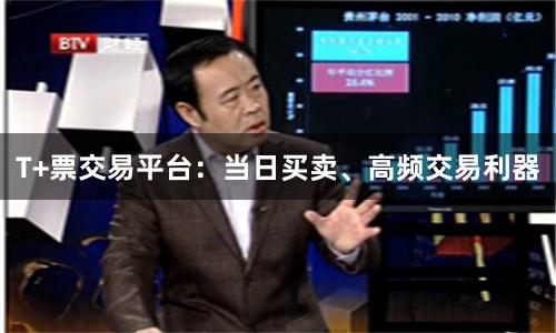T+票交易平台：当日买卖、高频交易利器