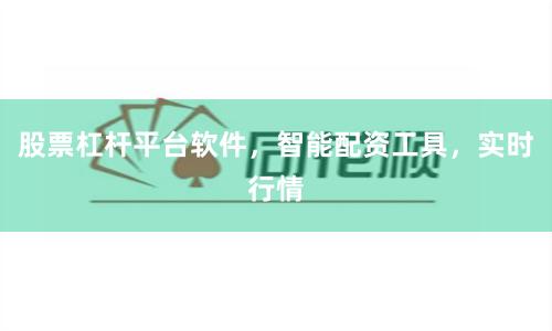股票杠杆平台软件，智能配资工具，实时行情