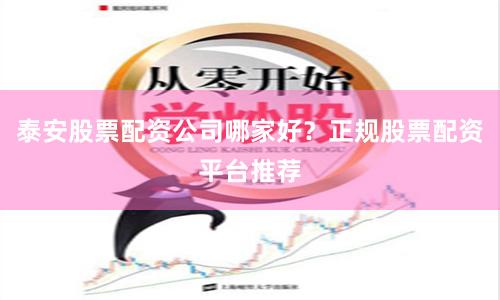 泰安股票配资公司哪家好？正规股票配资平台推荐
