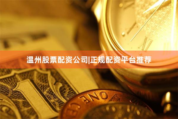 温州股票配资公司|正规配资平台推荐