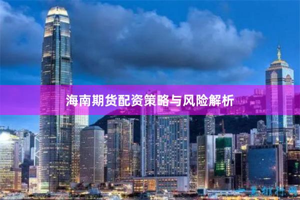 海南期货配资策略与风险解析