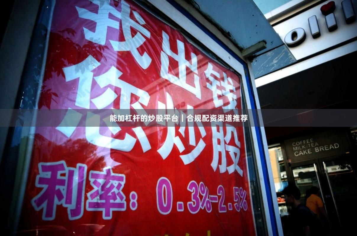 能加杠杆的炒股平台｜合规配资渠道推荐