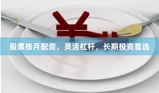 股票按月配资，灵活杠杆，长期投资首选