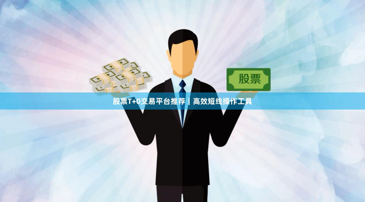 股票T+0交易平台推荐｜高效短线操作工具