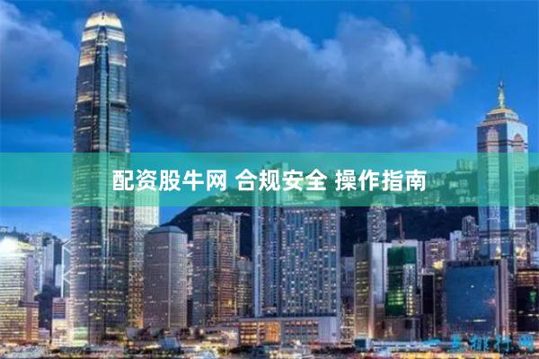 配资股牛网 合规安全 操作指南
