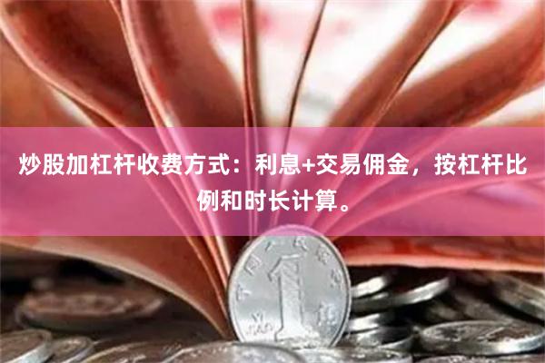 炒股加杠杆收费方式：利息+交易佣金，按杠杆比例和时长计算。