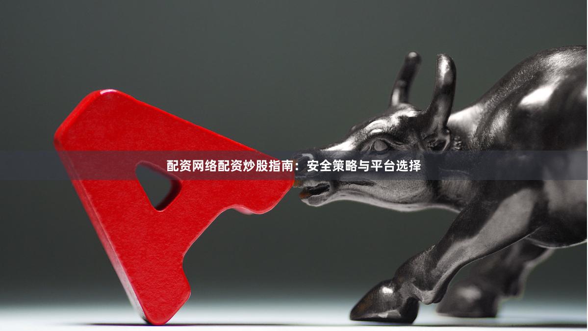 配资网络配资炒股指南：安全策略与平台选择
