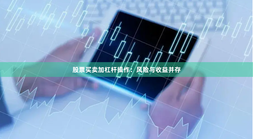 股票买卖加杠杆操作:风险与收益并存