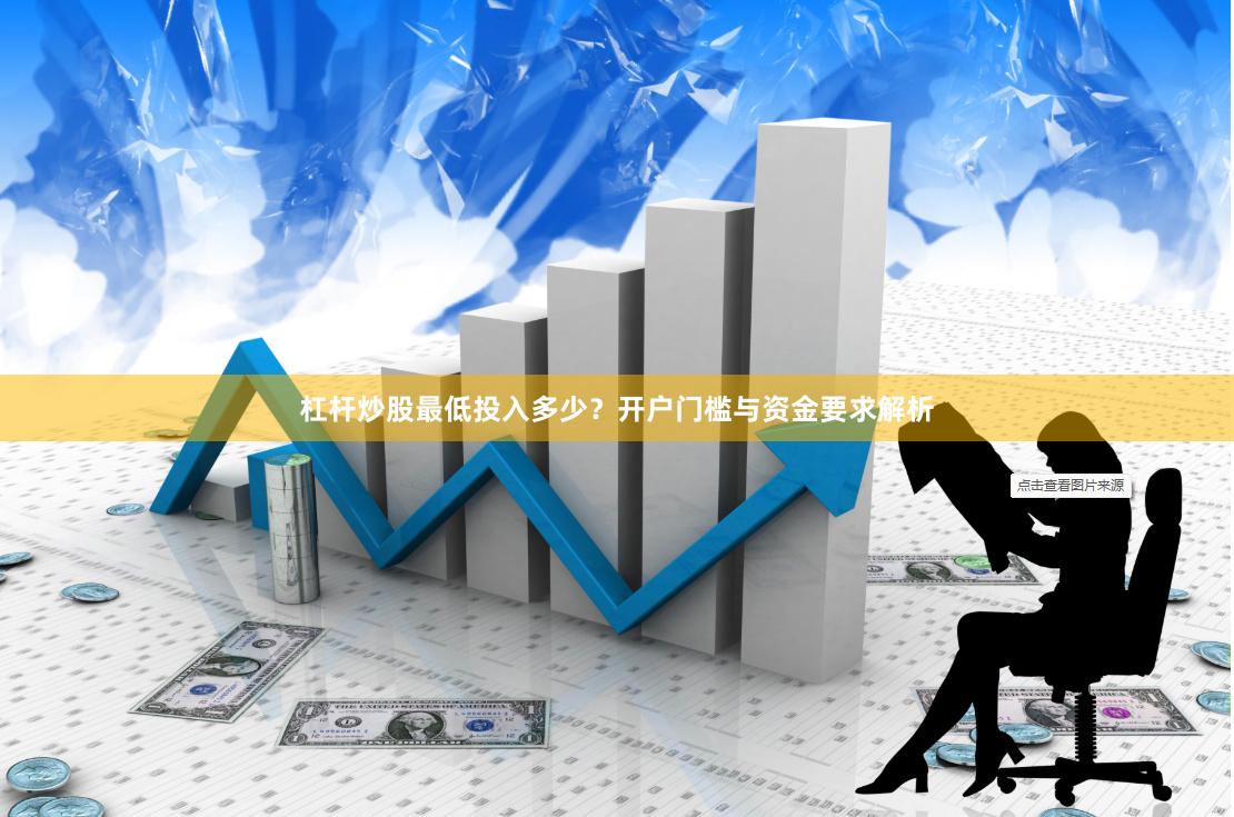 杠杆炒股最低投入多少？开户门槛与资金要求解析