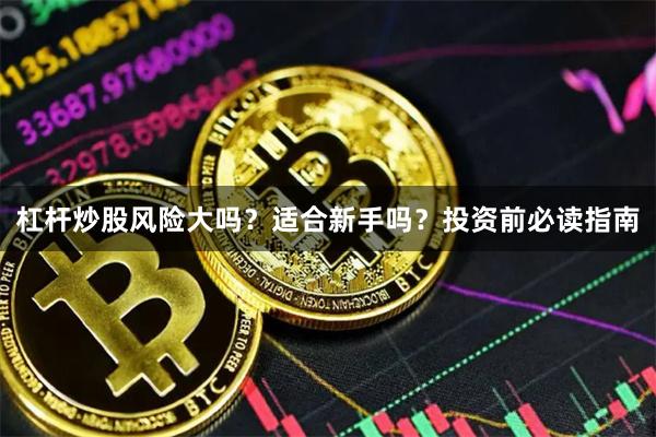 杠杆炒股风险大吗？适合新手吗？投资前必读指南