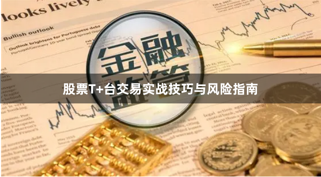 股票T+台交易实战技巧与风险指南