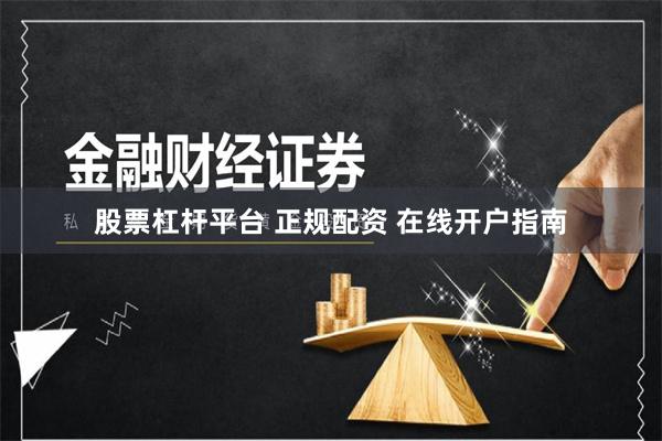 股票杠杆平台 正规配资 在线开户指南