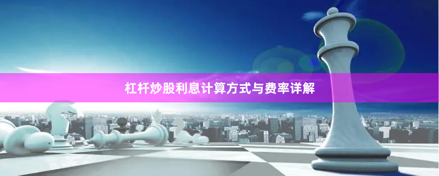 杠杆炒股利息计算方式与费率详解