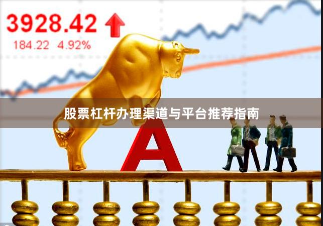 股票杠杆办理渠道与平台推荐指南