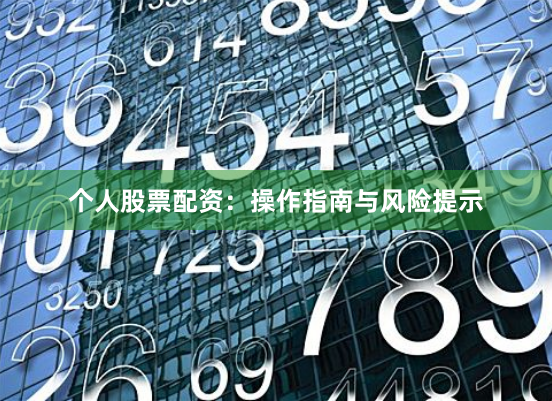 个人股票配资：操作指南与风险提示