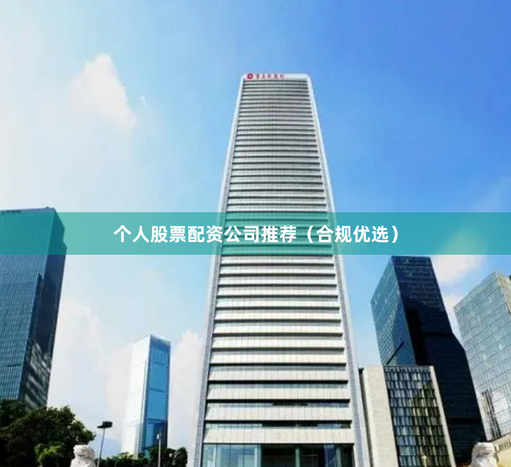 个人股票配资公司推荐（合规优选）