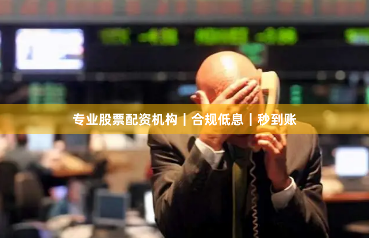 专业股票配资机构｜合规低息｜秒到账