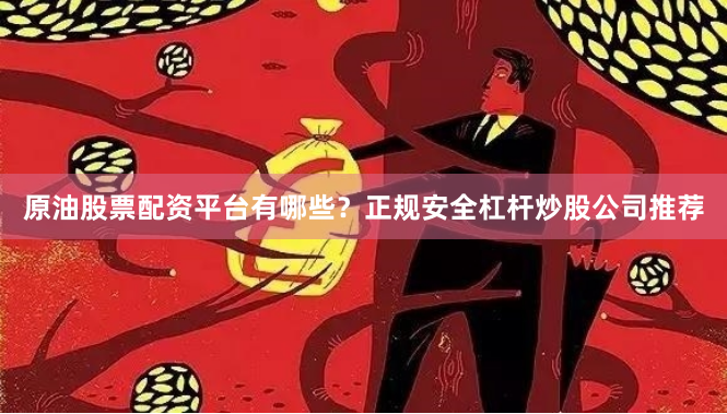 原油股票配资平台有哪些？正规安全杠杆炒股公司推荐