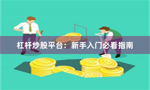杠杆炒股平台：新手入门必看指南
