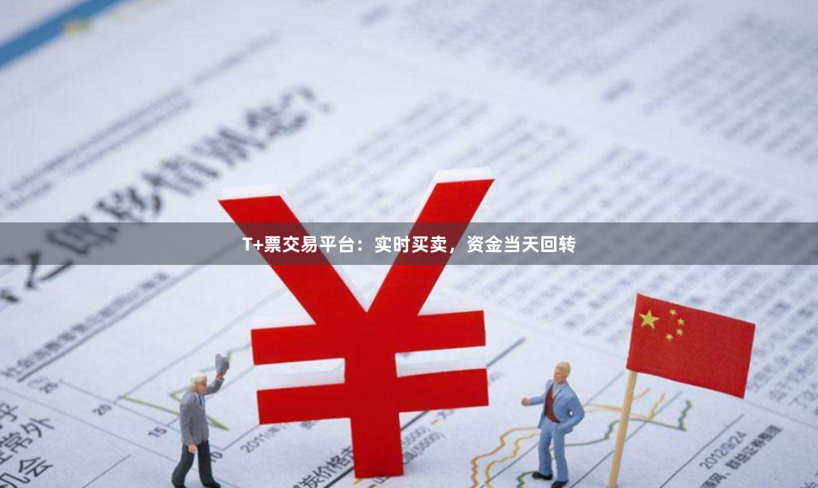 T+票交易平台:实时买卖,资金当天回转