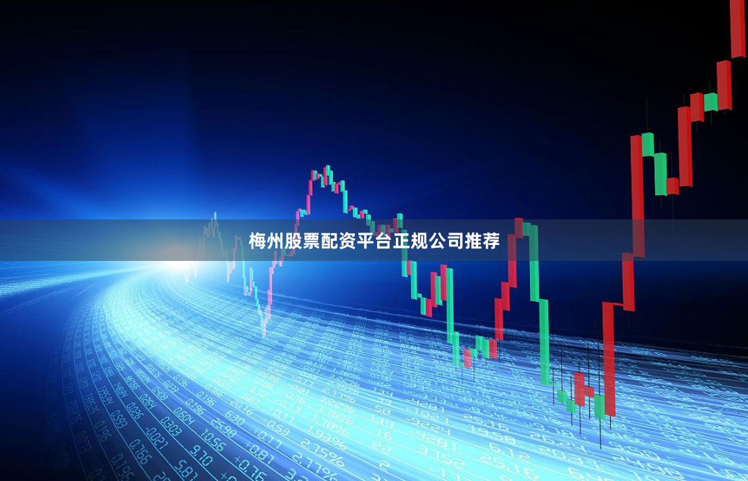 梅州股票配资平台正规公司推荐