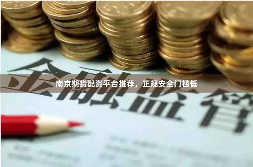 南京期货配资平台推荐,正规安全门槛低