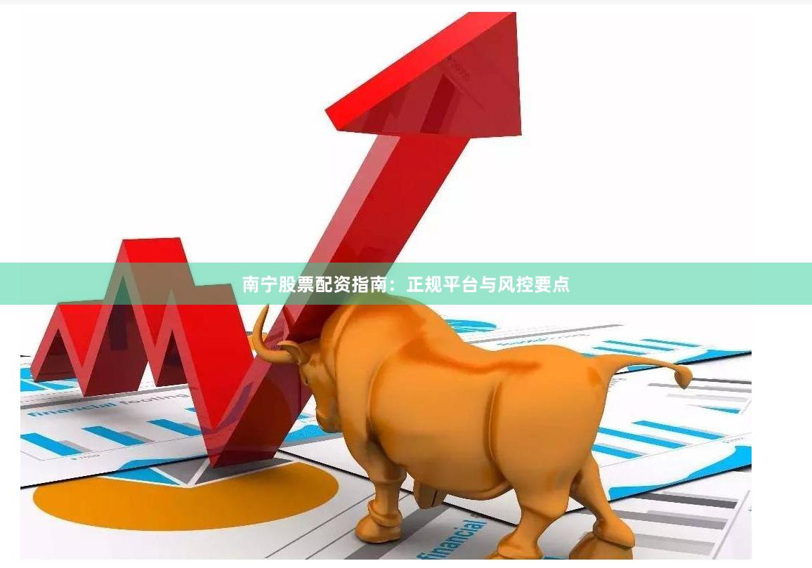 南宁股票配资指南：正规平台与风控要点